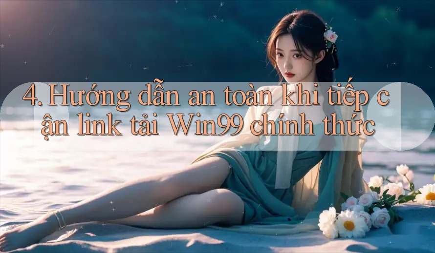 4. Hướng dẫn an toàn khi tiếp cận link tải Win99 chính thức