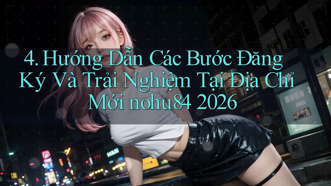 4. Hướng Dẫn Các Bước Đăng Ký Và Trải Nghiệm Tại Địa Chỉ Mới nohu84 2026 4. Hướng Dẫn Các Bước Đăng Ký Và Trải Nghiệm Tại Địa Chỉ Mới nohu84 2026