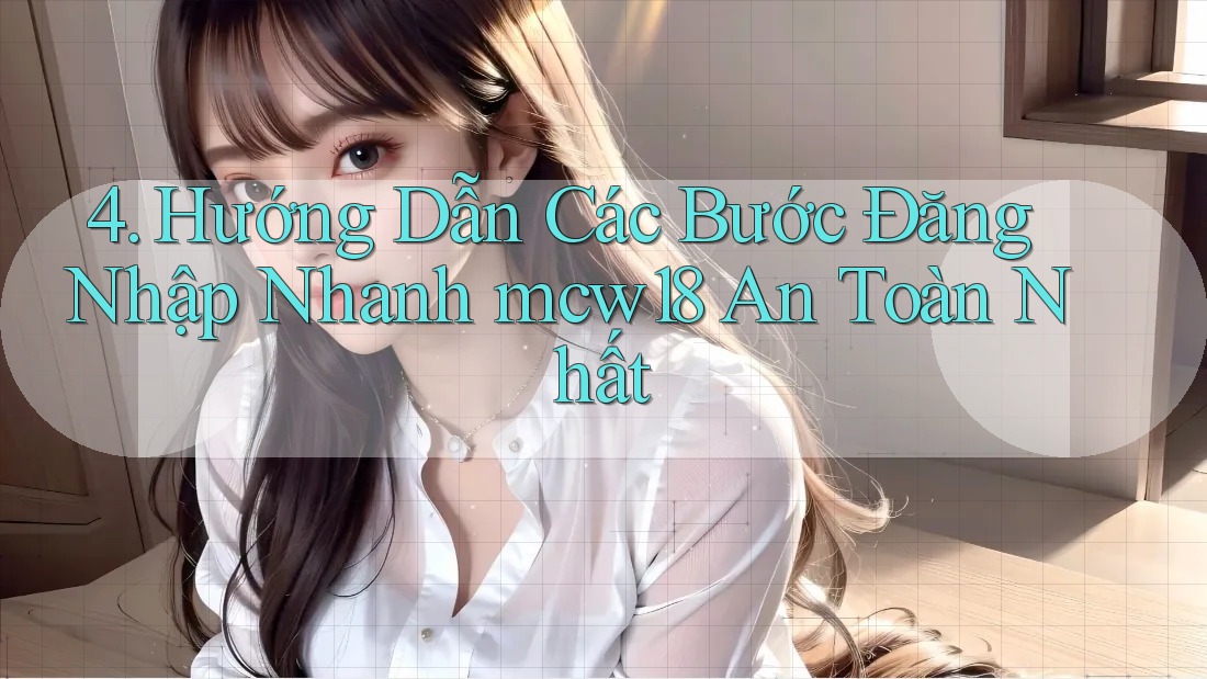 4. Hướng Dẫn Các Bước Đăng Nhập Nhanh mcw18 An Toàn Nhất
