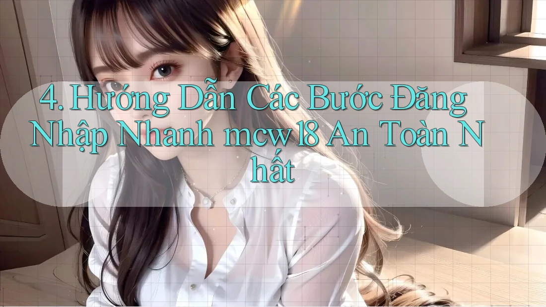 4. Hướng Dẫn Các Bước Đăng Nhập Nhanh mcw18 An Toàn Nhất