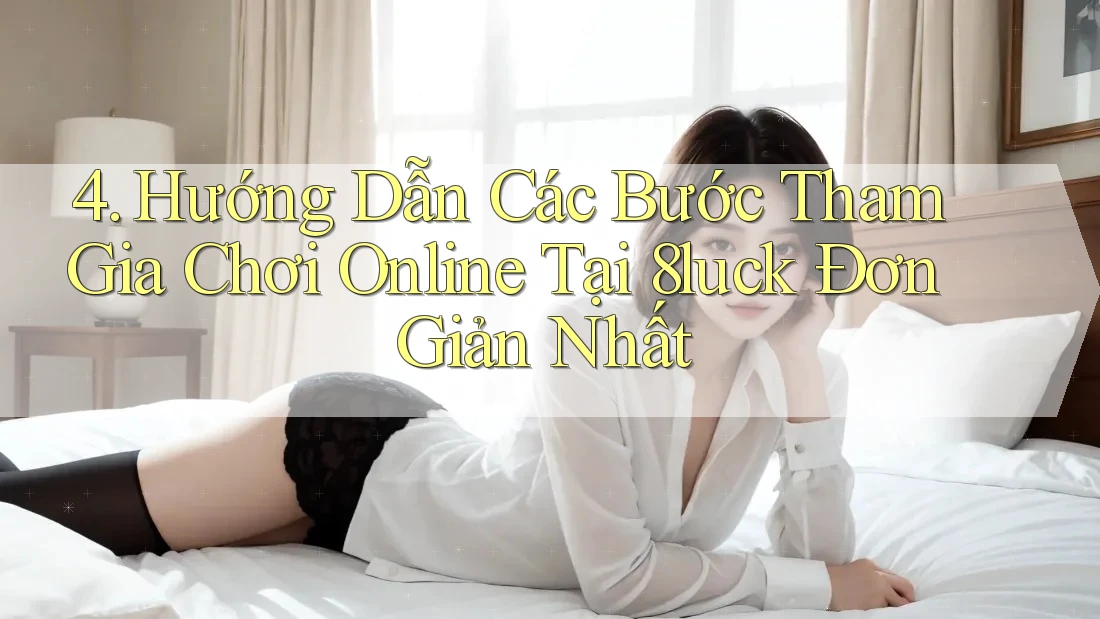 4. Hướng Dẫn Các Bước Tham Gia Chơi Online Tại 8luck Đơn Giản Nhất 4. Hướng Dẫn Các Bước Tham Gia Chơi Online Tại 8luck Đơn Giản Nhất