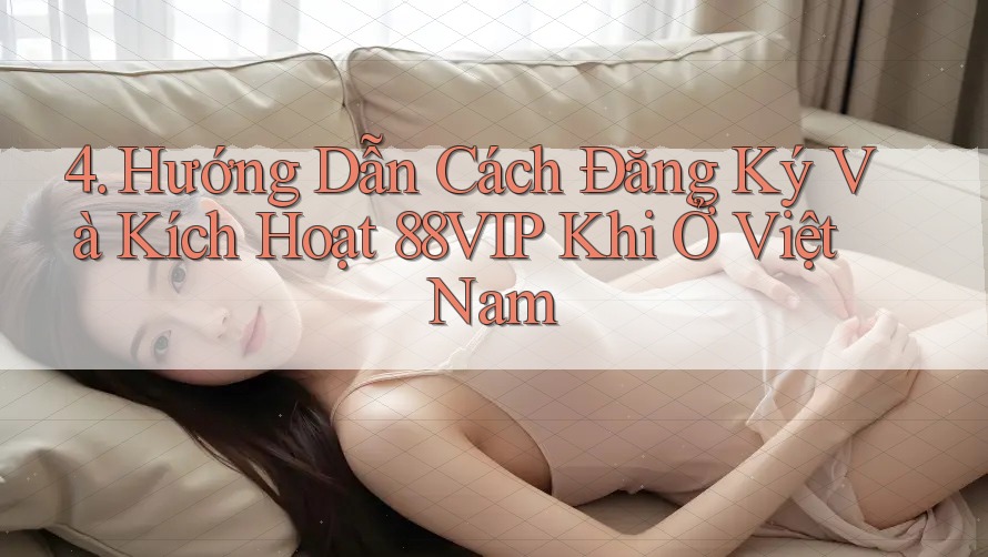 4. Hướng Dẫn Cách Đăng Ký Và Kích Hoạt 88VIP Khi Ở Việt Nam 4. Hướng Dẫn Cách Đăng Ký Và Kích Hoạt 88VIP Khi Ở Việt Nam