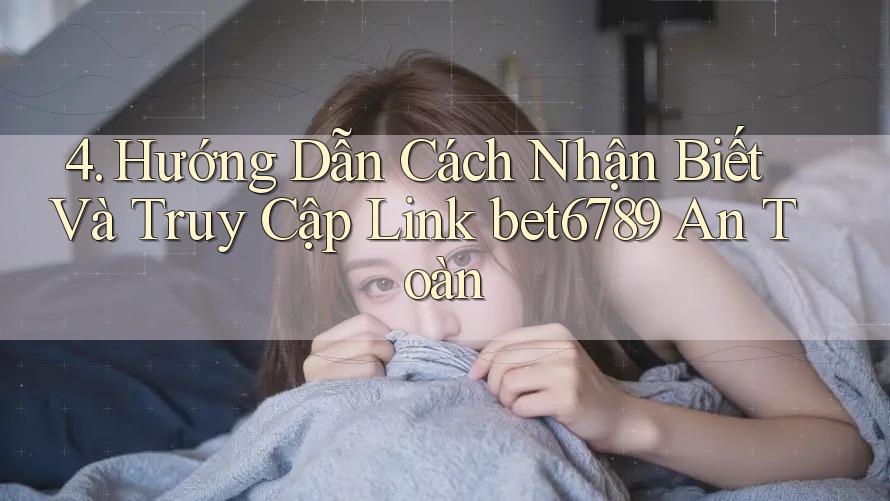 4. Hướng Dẫn Cách Nhận Biết Và Truy Cập Link bet6789 An Toàn 4. Hướng Dẫn Cách Nhận Biết Và Truy Cập Link bet6789 An Toàn