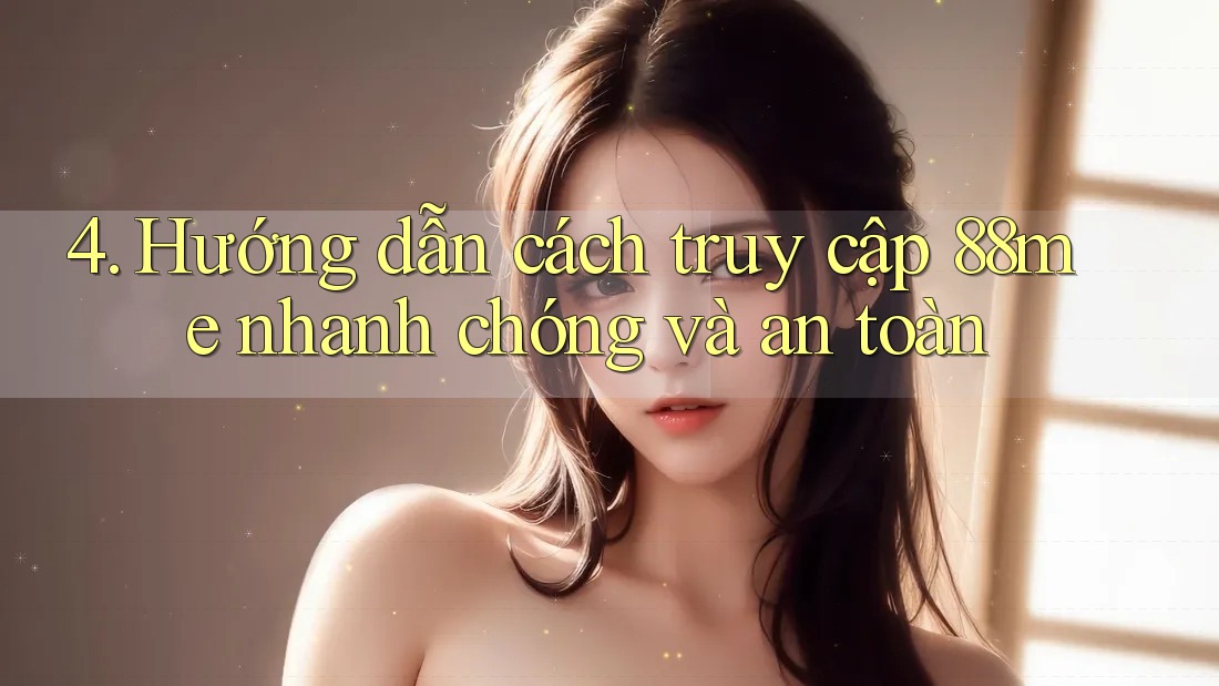 4. Hướng dẫn cách truy cập 88me nhanh chóng và an toàn 4. Hướng dẫn cách truy cập 88me nhanh chóng và an toàn