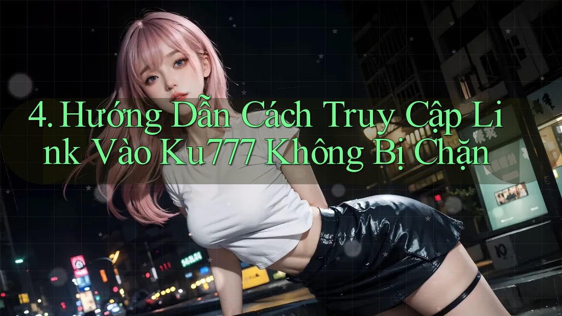 4. Hướng Dẫn Cách Truy Cập Link Vào Ku777 Không Bị Chặn 4. Hướng Dẫn Cách Truy Cập Link Vào Ku777 Không Bị Chặn