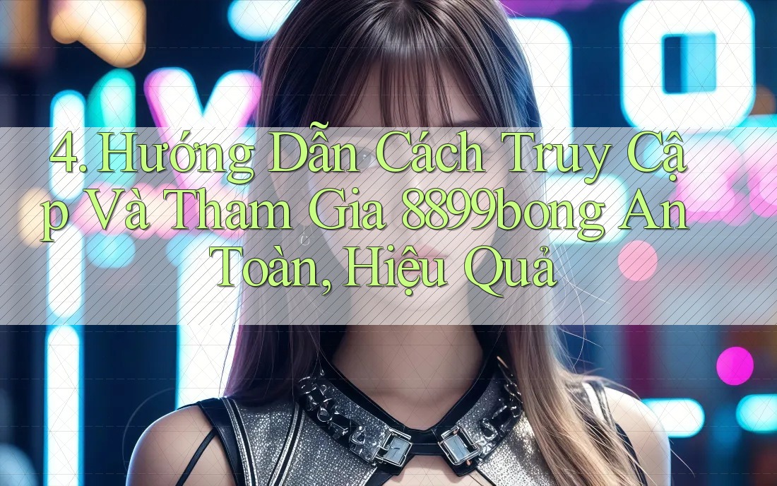 4. Hướng Dẫn Cách Truy Cập Và Tham Gia 8899bong An Toàn, Hiệu Quả 4. Hướng Dẫn Cách Truy Cập Và Tham Gia 8899bong An Toàn, Hiệu Quả