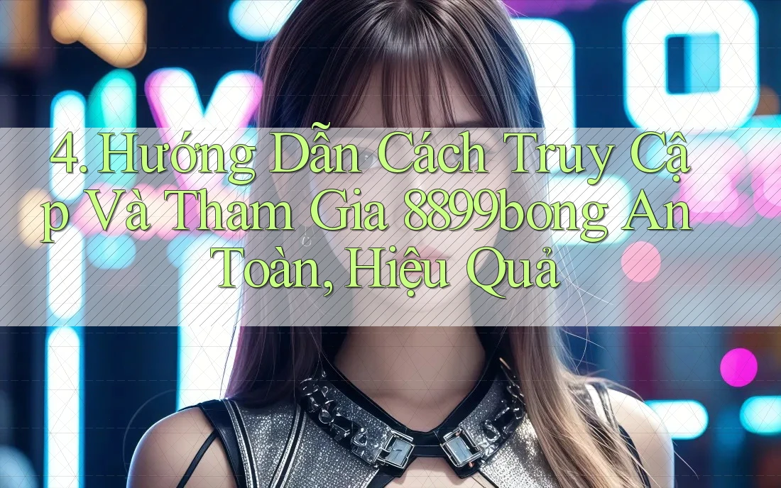 4. Hướng Dẫn Cách Truy Cập Và Tham Gia 8899bong An Toàn, Hiệu Quả 4. Hướng Dẫn Cách Truy Cập Và Tham Gia 8899bong An Toàn, Hiệu Quả