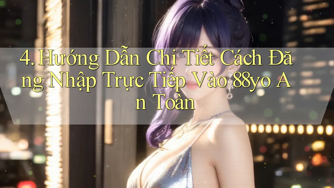 4. Hướng Dẫn Chi Tiết Cách Đăng Nhập Trực Tiếp Vào 88yo An Toàn
