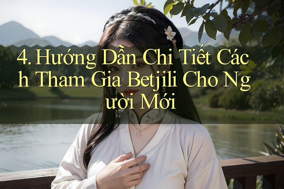 4. Hướng Dẫn Chi Tiết Cách Tham Gia Betjili Cho Người Mới