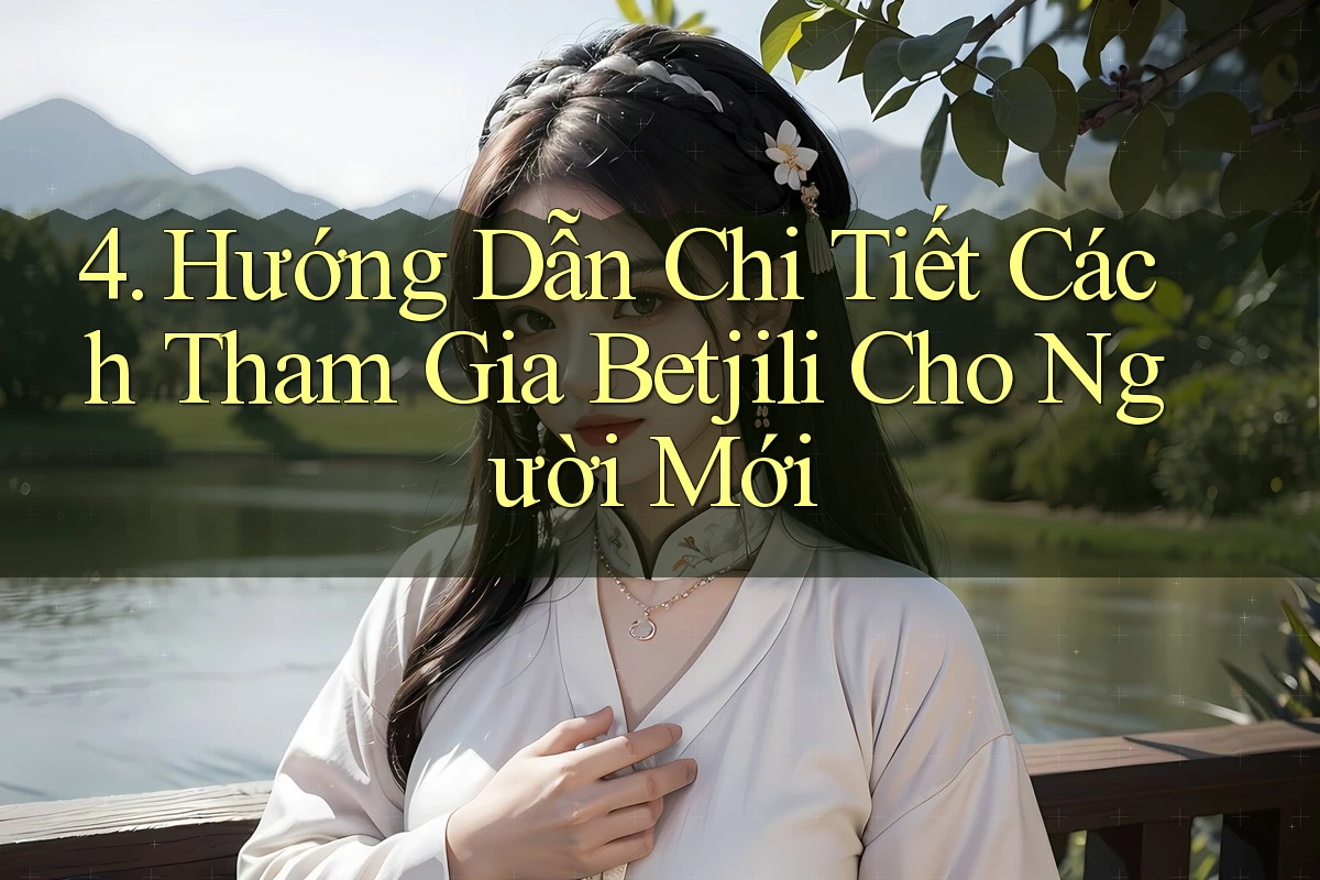 4. Hướng Dẫn Chi Tiết Cách Tham Gia Betjili Cho Người Mới 4. Hướng Dẫn Chi Tiết Cách Tham Gia Betjili Cho Người Mới