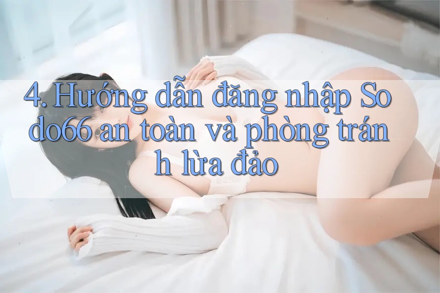 4. Hướng dẫn đăng nhập Sodo66 an toàn và phòng tránh lừa đảo