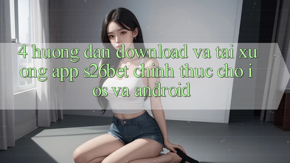 4. Hướng Dẫn Download Và Tải xuống App S26bet Chính Thức Cho iOS Và Android 4. Hướng Dẫn Download Và Tải xuống App S26bet Chính Thức Cho iOS Và Android