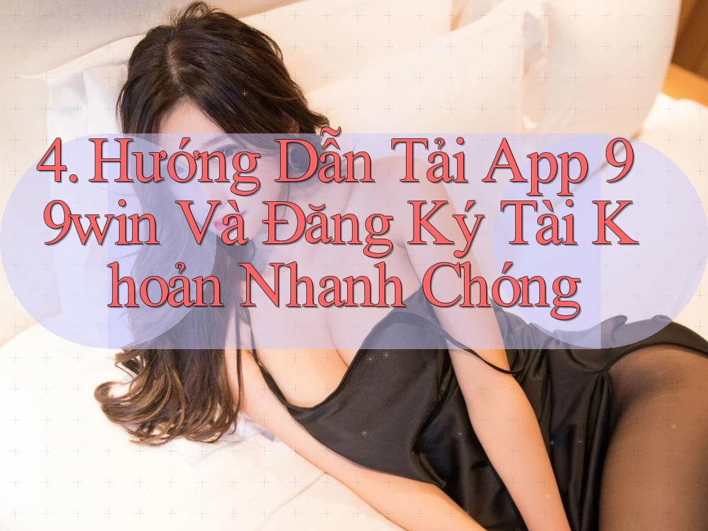 4. Hướng Dẫn Tải App 99win Và Đăng Ký Tài Khoản Nhanh Chóng