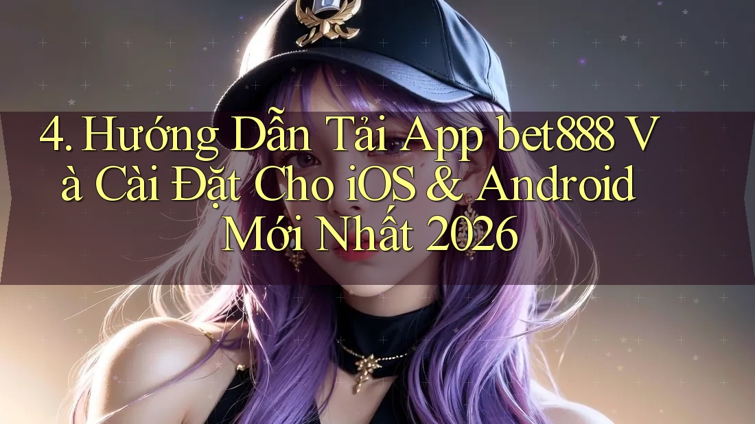 4. Hướng Dẫn Tải App bet888 Và Cài Đặt Cho iOS & Android Mới Nhất 2026 4. Hướng Dẫn Tải App bet888 Và Cài Đặt Cho iOS & Android Mới Nhất 2026