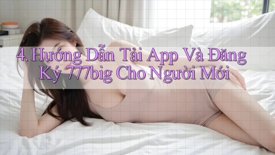 4. Hướng Dẫn Tải App Và Đăng Ký 777big Cho Người Mới