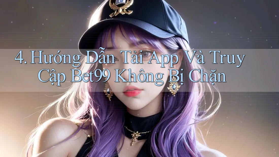 4. Hướng Dẫn Tải App Và Truy Cập Bet99 Không Bị Chặn 4. Hướng Dẫn Tải App Và Truy Cập Bet99 Không Bị Chặn