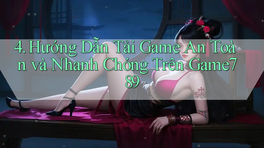 4. Hướng Dẫn Tải Game An Toàn và Nhanh Chóng Trên Game789 4. Hướng Dẫn Tải Game An Toàn và Nhanh Chóng Trên Game789