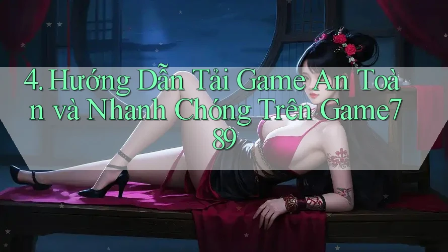 4. Hướng Dẫn Tải Game An Toàn và Nhanh Chóng Trên Game789