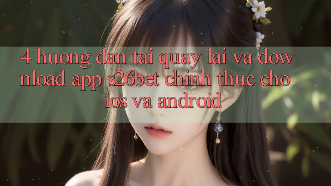 4. Hướng Dẫn Tải quay lại Và Download App S26bet Chính Thức Cho iOS Và Android 4. Hướng Dẫn Tải quay lại Và Download App S26bet Chính Thức Cho iOS Và Android