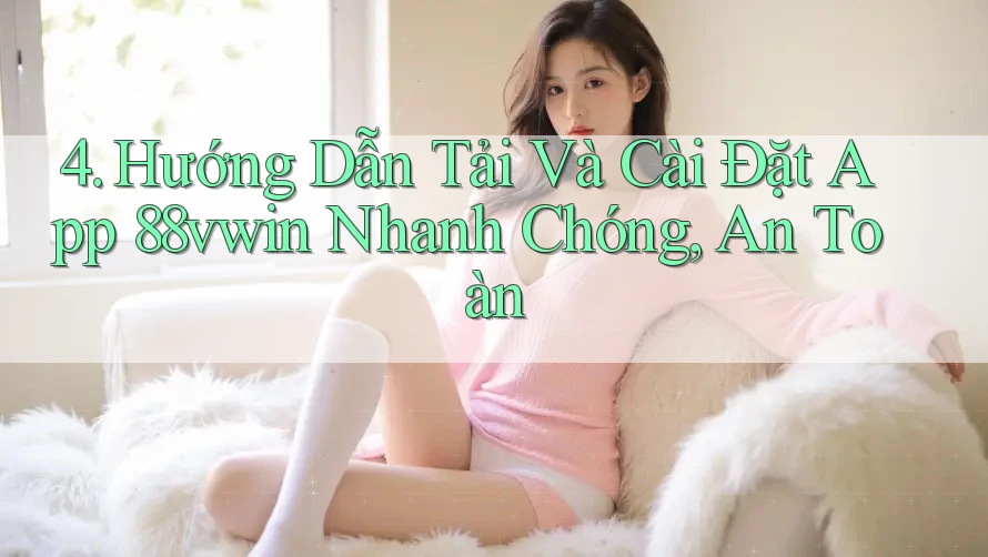 4. Hướng Dẫn Tải Và Cài Đặt App 88vwin Nhanh Chóng, An Toàn 4. Hướng Dẫn Tải Và Cài Đặt App 88vwin Nhanh Chóng, An Toàn