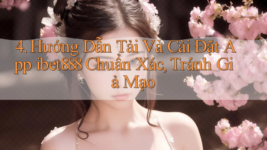 4. Hướng Dẫn Tải Và Cài Đặt App ibet888 Chuẩn Xác, Tránh Giả Mạo 4. Hướng Dẫn Tải Và Cài Đặt App ibet888 Chuẩn Xác, Tránh Giả Mạo
