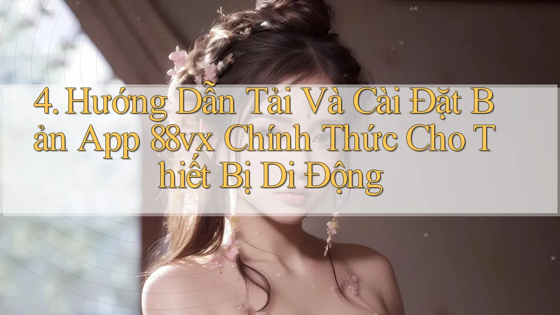 4. Hướng Dẫn Tải Và Cài Đặt Bản App 88vx Chính Thức Cho Thiết Bị Di Động 4. Hướng Dẫn Tải Và Cài Đặt Bản App 88vx Chính Thức Cho Thiết Bị Di Động