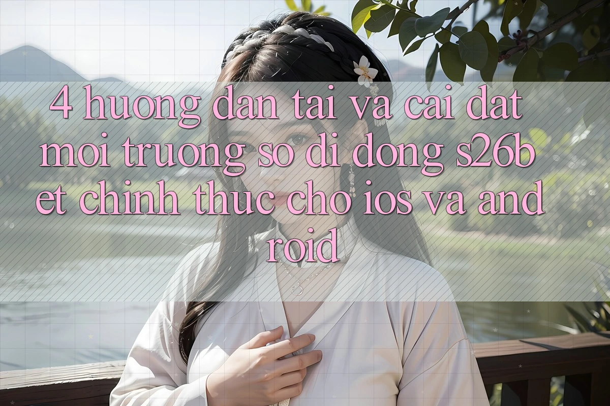 4. Hướng Dẫn Tải Và Cài Đặt Môi trường số di động S26bet Chính Thức Cho iOS Và Android