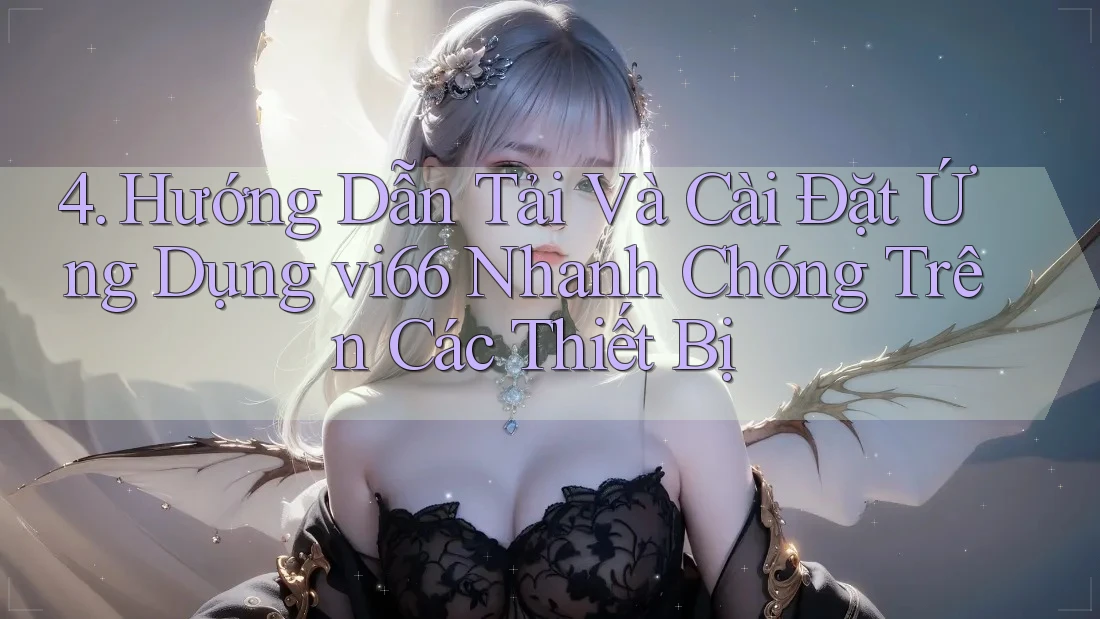 4. Hướng Dẫn Tải Và Cài Đặt Ứng Dụng vi66 Nhanh Chóng Trên Các Thiết Bị