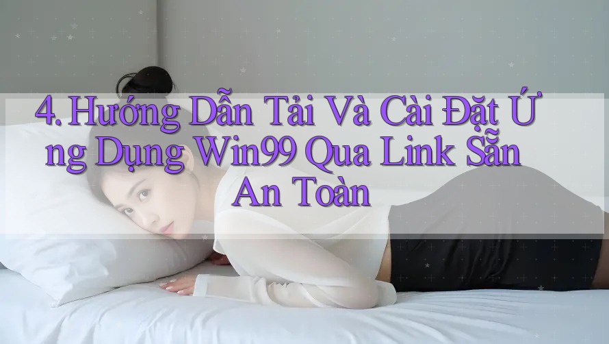 4. Hướng Dẫn Tải Và Cài Đặt Ứng Dụng Win99 Qua Link Sẵn An Toàn 4. Hướng Dẫn Tải Và Cài Đặt Ứng Dụng Win99 Qua Link Sẵn An Toàn