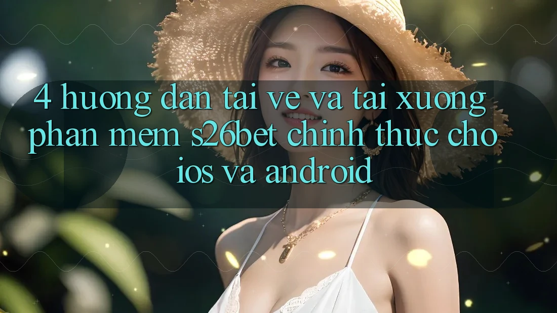 4. Hướng Dẫn Tải về Và Tải xuống Phần mềm S26bet Chính Thức Cho iOS Và Android