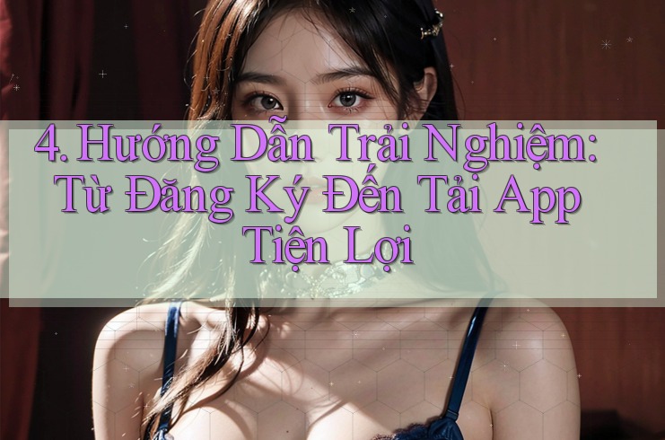 4. Hướng Dẫn Trải Nghiệm: Từ Đăng Ký Đến Tải App Tiện Lợi 4. Hướng Dẫn Trải Nghiệm: Từ Đăng Ký Đến Tải App Tiện Lợi