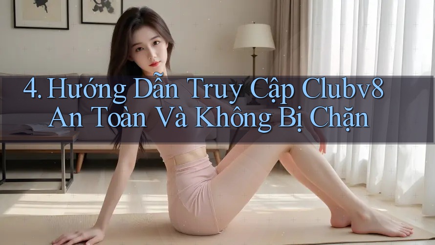 4. Hướng Dẫn Truy Cập Clubv8 An Toàn Và Không Bị Chặn 4. Hướng Dẫn Truy Cập Clubv8 An Toàn Và Không Bị Chặn
