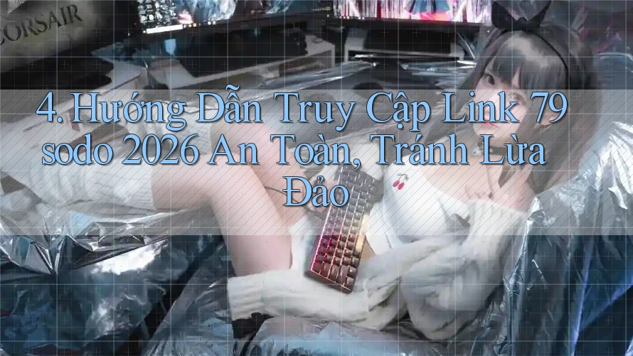 4. Hướng Dẫn Truy Cập Link 79sodo 2026 An Toàn, Tránh Lừa Đảo