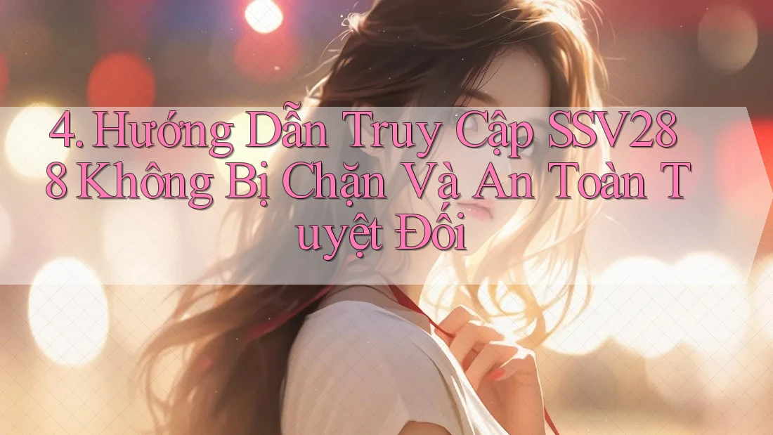 4. Hướng Dẫn Truy Cập SSV288 Không Bị Chặn Và An Toàn Tuyệt Đối 4. Hướng Dẫn Truy Cập SSV288 Không Bị Chặn Và An Toàn Tuyệt Đối