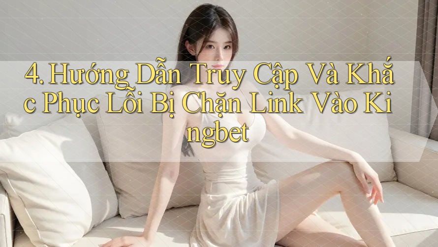 4. Hướng Dẫn Truy Cập Và Khắc Phục Lỗi Bị Chặn Link Vào Kingbet 4. Hướng Dẫn Truy Cập Và Khắc Phục Lỗi Bị Chặn Link Vào Kingbet
