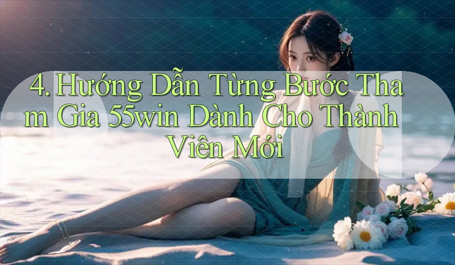 4. Hướng Dẫn Từng Bước Tham Gia 55win Dành Cho Thành Viên Mới