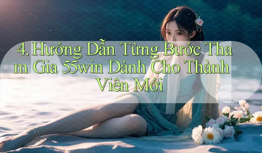4. Hướng Dẫn Từng Bước Tham Gia 55win Dành Cho Thành Viên Mới 4. Hướng Dẫn Từng Bước Tham Gia 55win Dành Cho Thành Viên Mới