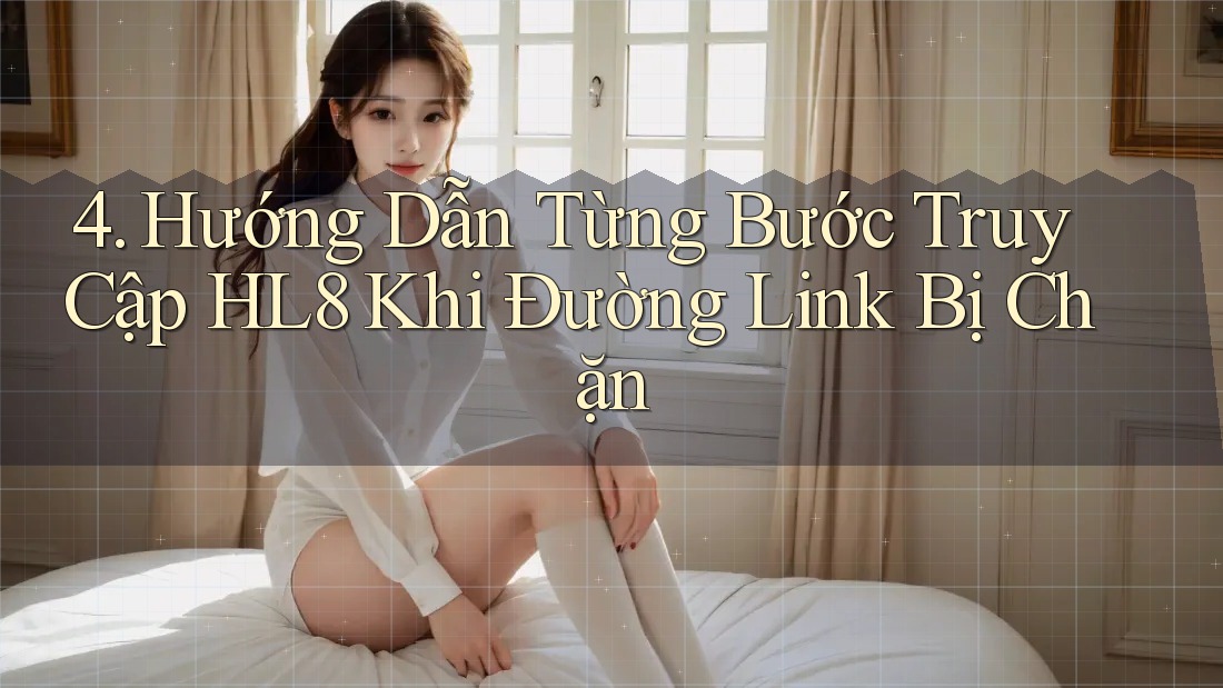 4. Hướng Dẫn Từng Bước Truy Cập HL8 Khi Đường Link Bị Chặn 4. Hướng Dẫn Từng Bước Truy Cập HL8 Khi Đường Link Bị Chặn
