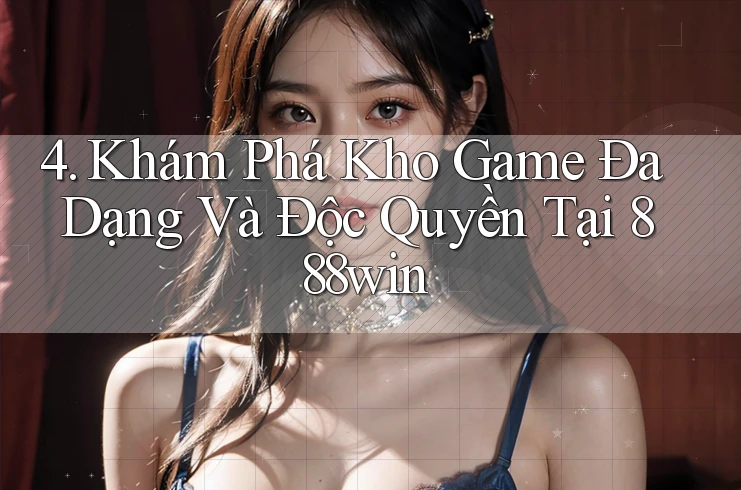 4. Khám Phá Kho Game Đa Dạng Và Độc Quyền Tại 888win 4. Khám Phá Kho Game Đa Dạng Và Độc Quyền Tại 888win