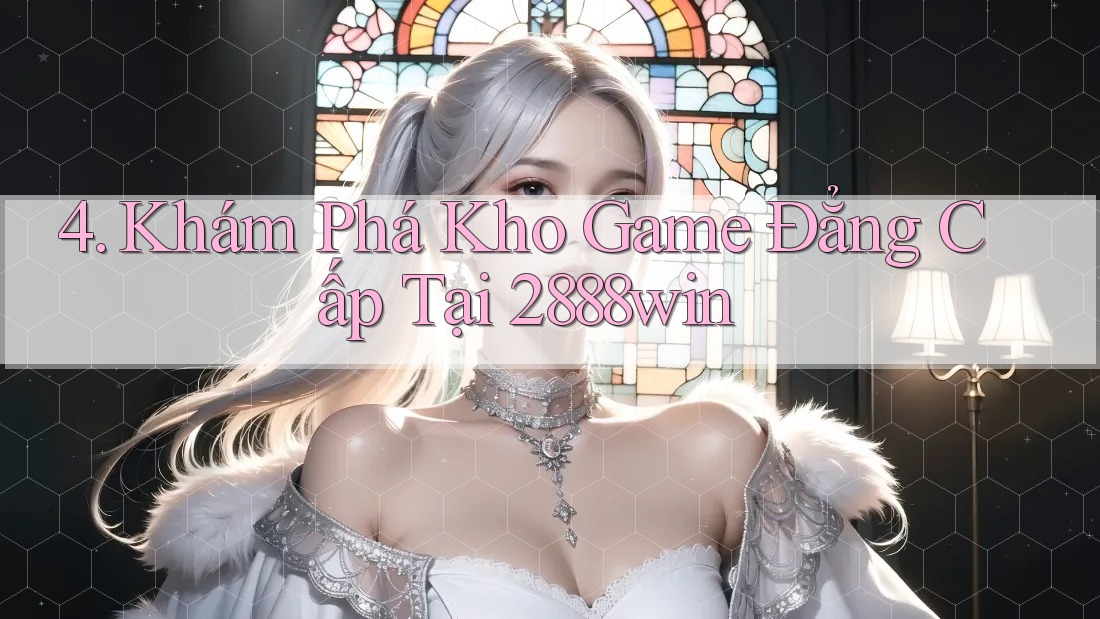 4. Khám Phá Kho Game Đẳng Cấp Tại 2888win