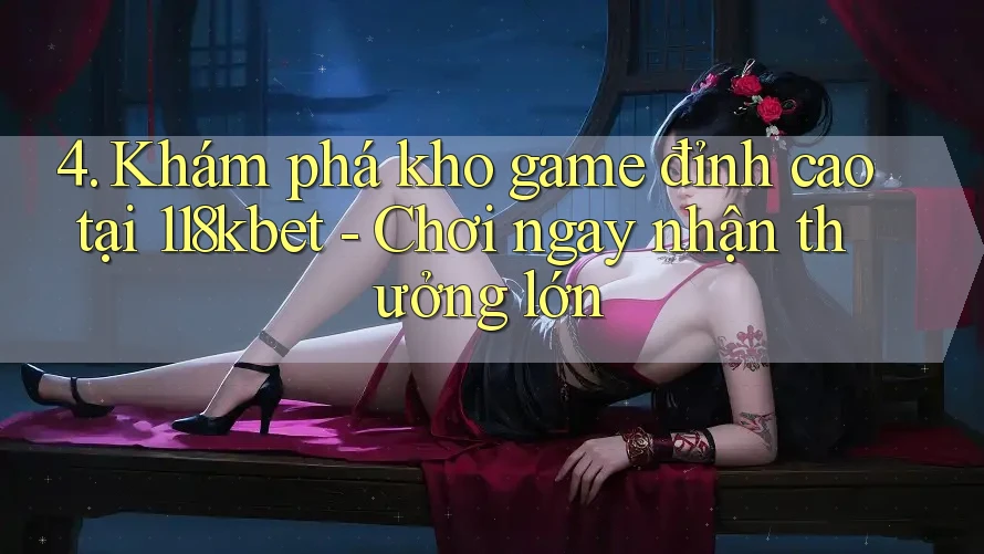 4. Khám phá kho game đỉnh cao tại 118kbet - Chơi ngay nhận thưởng lớn