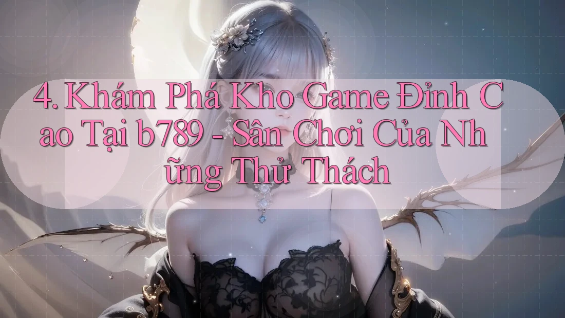 4. Khám Phá Kho Game Đỉnh Cao Tại b789 - Sân Chơi Của Những Thử Thách 4. Khám Phá Kho Game Đỉnh Cao Tại b789 - Sân Chơi Của Những Thử Thách