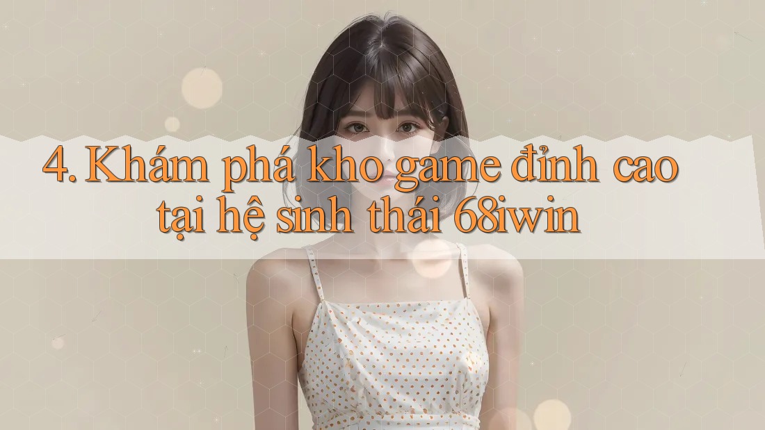 4. Khám phá kho game đỉnh cao tại hệ sinh thái 68iwin