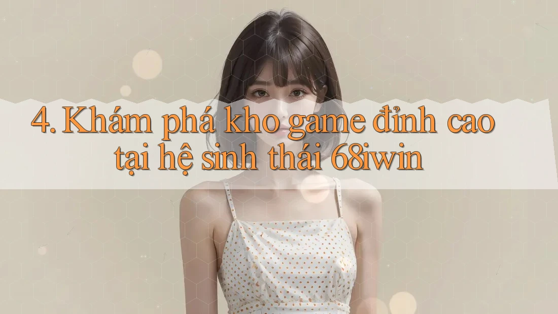 4. Khám phá kho game đỉnh cao tại hệ sinh thái 68iwin