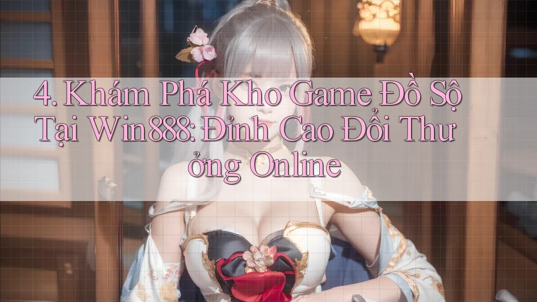4. Khám Phá Kho Game Đồ Sộ Tại Win888: Đỉnh Cao Đổi Thưởng Online