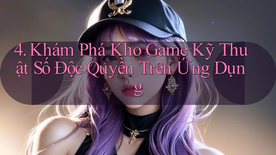 4. Khám Phá Kho Game Kỹ Thuật Số Độc Quyền Trên Ứng Dụng 4. Khám Phá Kho Game Kỹ Thuật Số Độc Quyền Trên Ứng Dụng