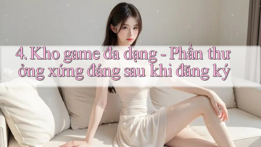 4. Kho game đa dạng - Phần thưởng xứng đáng sau khi đăng ký 4. Kho game đa dạng - Phần thưởng xứng đáng sau khi đăng ký