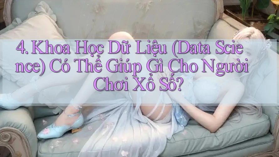 4. Khoa Học Dữ Liệu (Data Science) Có Thể Giúp Gì Cho Người Chơi Xổ Số? 4. Khoa Học Dữ Liệu (Data Science) Có Thể Giúp Gì Cho Người Chơi Xổ Số?