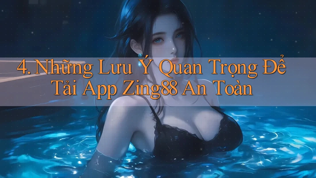 4. Những Lưu Ý Quan Trọng Để Tải App Zing88 An Toàn
