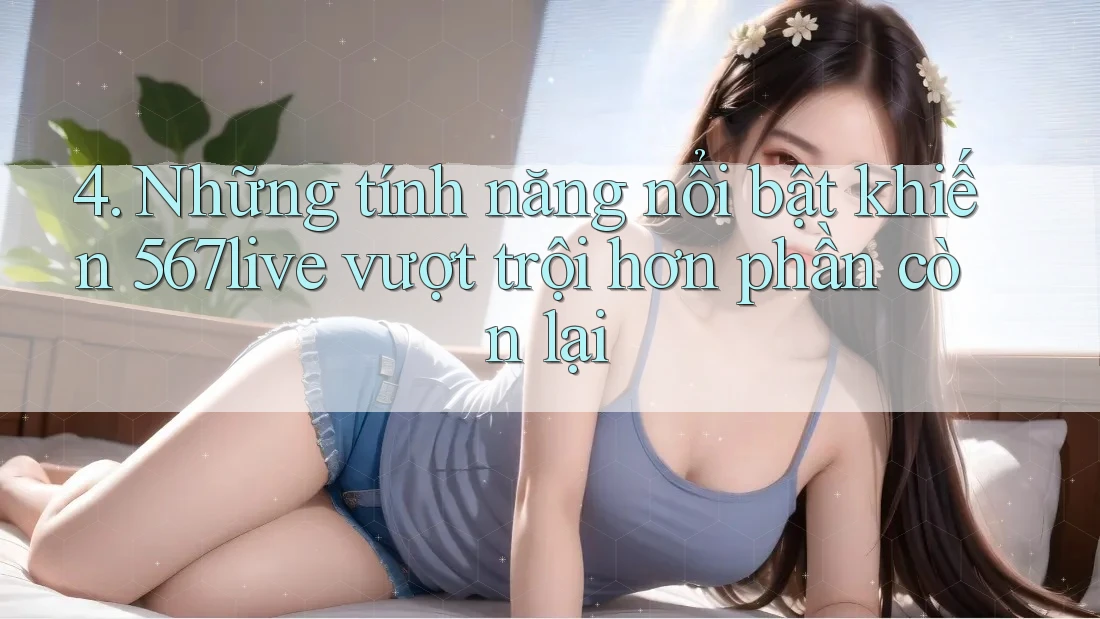 4. Những tính năng nổi bật khiến 567live vượt trội hơn phần còn lại